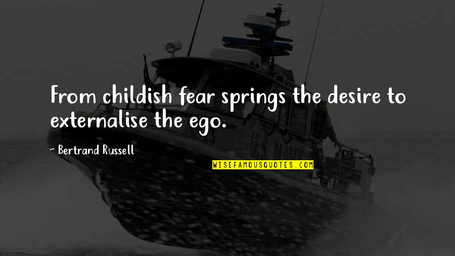 Idealism Quotes By Bertrand Russell: From childish fear springs the desire to externalise Idealism Quotes By Bertrand Russell: From childish fear springs the desire to externalise