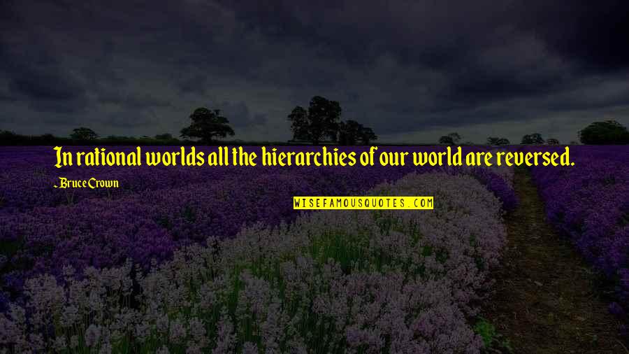Idealism Quotes By Bruce Crown: In rational worlds all the hierarchies of our
