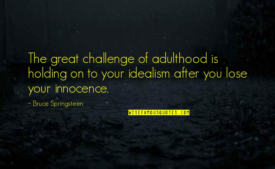 Idealism Quotes By Bruce Springsteen: The great challenge of adulthood is holding on Idealism Quotes By Bruce Springsteen: The great challenge of adulthood is holding on