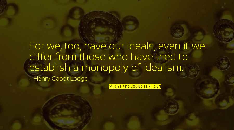 Idealism Quotes By Henry Cabot Lodge: For we, too, have our ideals, even if Idealism Quotes By Henry Cabot Lodge: For we, too, have our ideals, even if