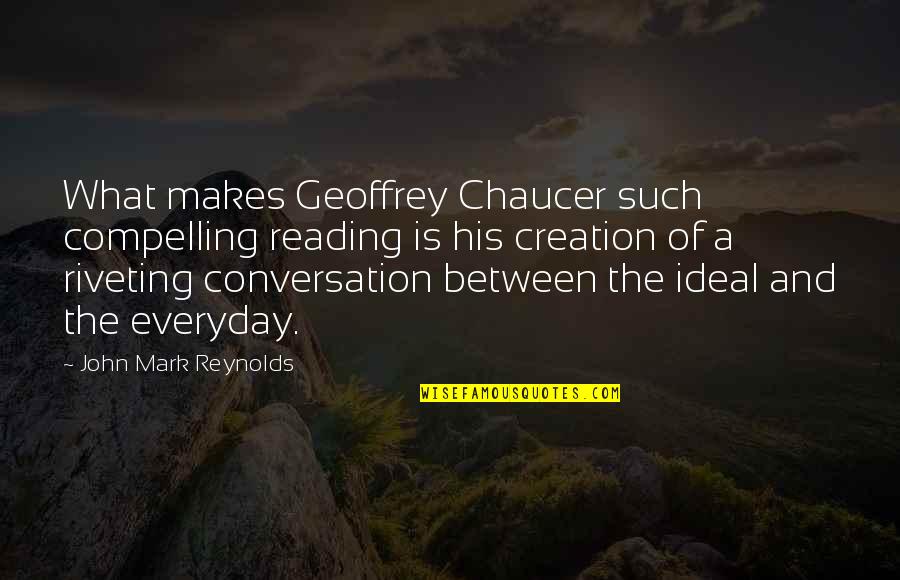 Idealism Quotes By John Mark Reynolds: What makes Geoffrey Chaucer such compelling reading is Idealism Quotes By John Mark Reynolds: What makes Geoffrey Chaucer such compelling reading is
