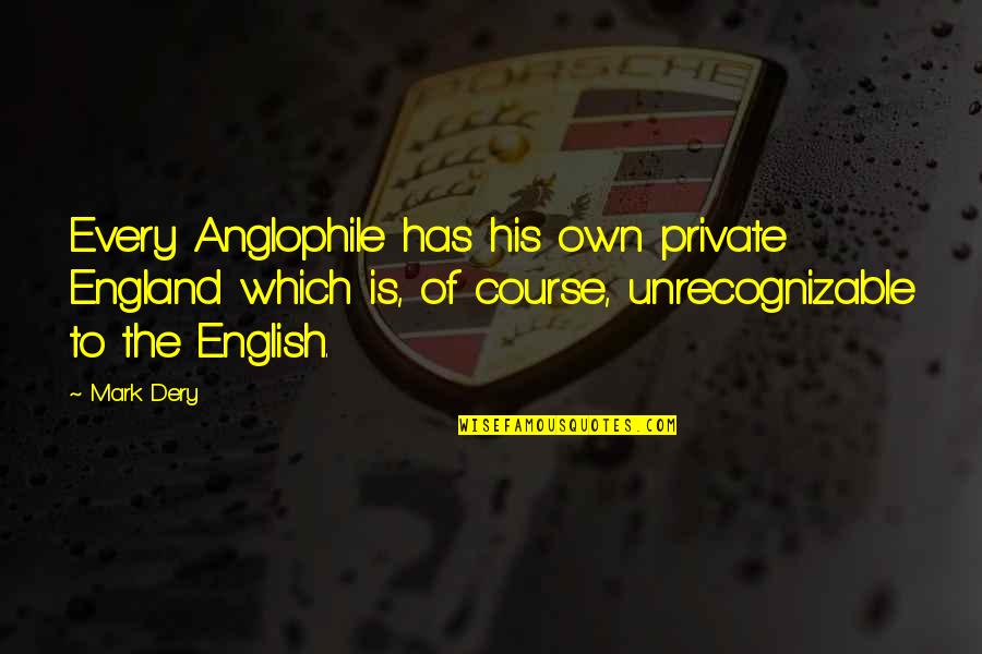 Idealism Quotes By Mark Dery: Every Anglophile has his own private England which Idealism Quotes By Mark Dery: Every Anglophile has his own private England which