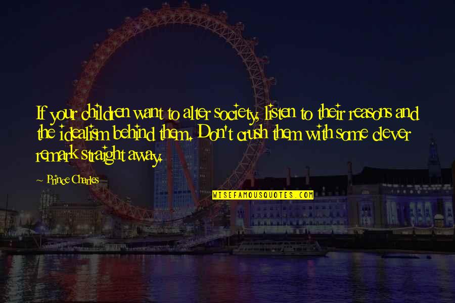 Idealism Quotes By Prince Charles: If your children want to alter society, listen Idealism Quotes By Prince Charles: If your children want to alter society, listen