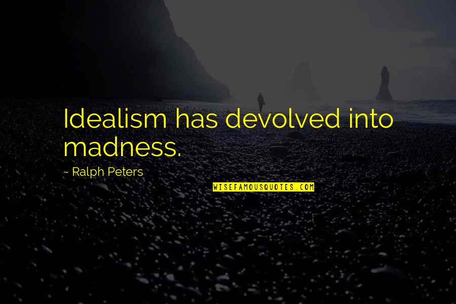 Idealism Quotes By Ralph Peters: Idealism has devolved into madness. Idealism Quotes By Ralph Peters: Idealism has devolved into madness.