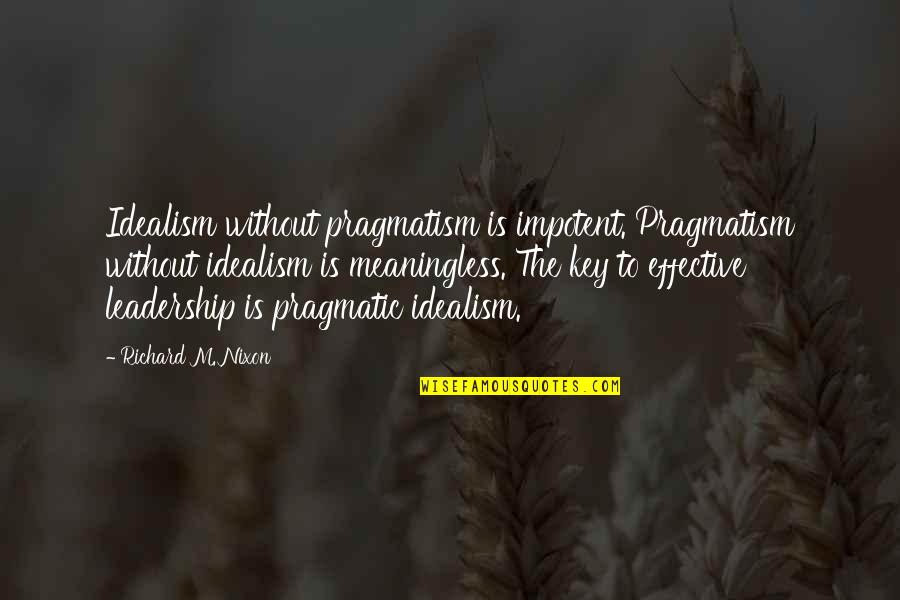 Idealism Quotes By Richard M. Nixon: Idealism without pragmatism is impotent. Pragmatism without idealism Idealism Quotes By Richard M. Nixon: Idealism without pragmatism is impotent. Pragmatism without idealism