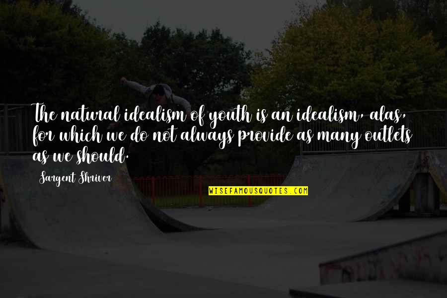 Idealism Quotes By Sargent Shriver: The natural idealism of youth is an idealism, Idealism Quotes By Sargent Shriver: The natural idealism of youth is an idealism,