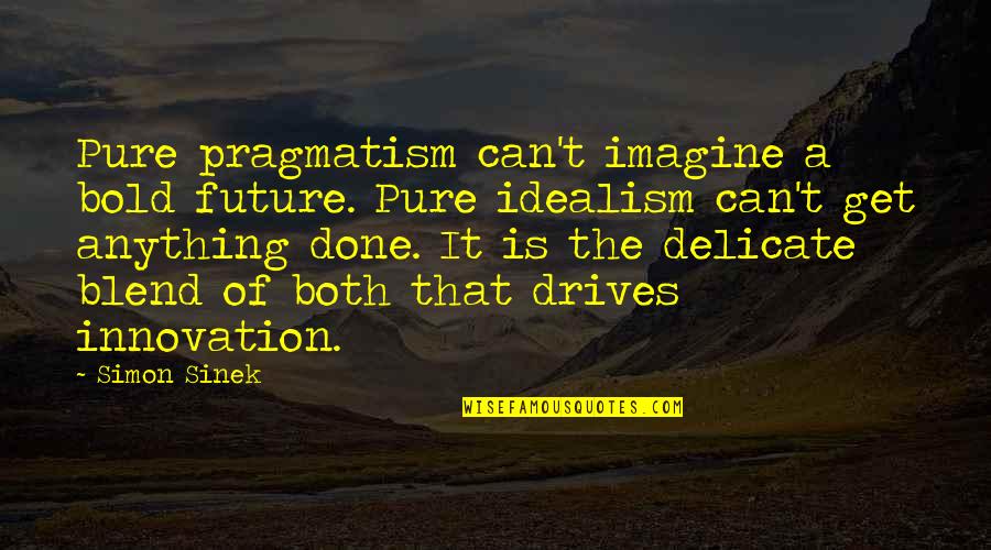 Idealism Quotes By Simon Sinek: Pure pragmatism can't imagine a bold future. Pure Idealism Quotes By Simon Sinek: Pure pragmatism can't imagine a bold future. Pure