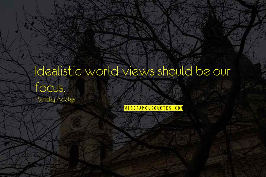 Idealism Quotes By Sunday Adelaja: Idealistic world views should be our focus. Idealism Quotes By Sunday Adelaja: Idealistic world views should be our focus.