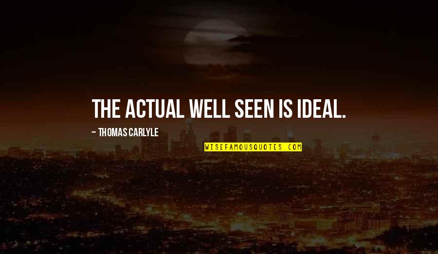 Idealism Quotes By Thomas Carlyle: The actual well seen is ideal. Idealism Quotes By Thomas Carlyle: The actual well seen is ideal.