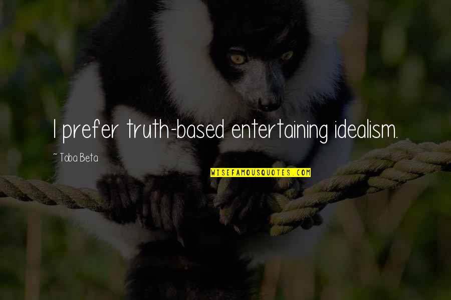Idealism Quotes By Toba Beta: I prefer truth-based entertaining idealism. Idealism Quotes By Toba Beta: I prefer truth-based entertaining idealism.