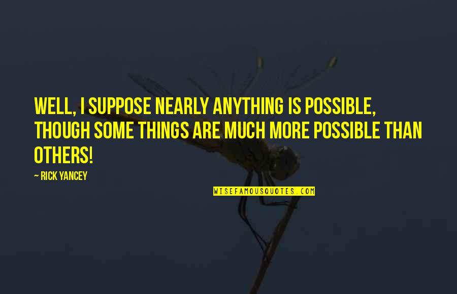 Idealismo Filosofico Quotes By Rick Yancey: Well, I suppose nearly anything is possible, though