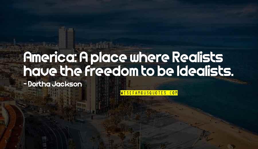 Idealist Quotes By Dortha Jackson: America: A place where Realists have the freedom