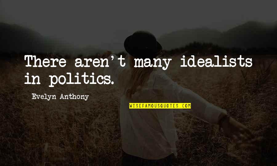 Idealist Quotes By Evelyn Anthony: There aren't many idealists in politics.