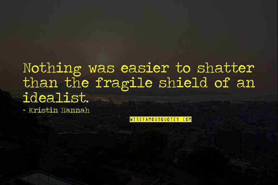 Idealist Quotes By Kristin Hannah: Nothing was easier to shatter than the fragile