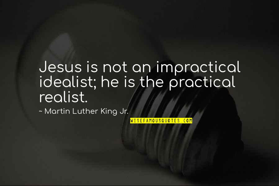 Idealist Quotes By Martin Luther King Jr.: Jesus is not an impractical idealist; he is