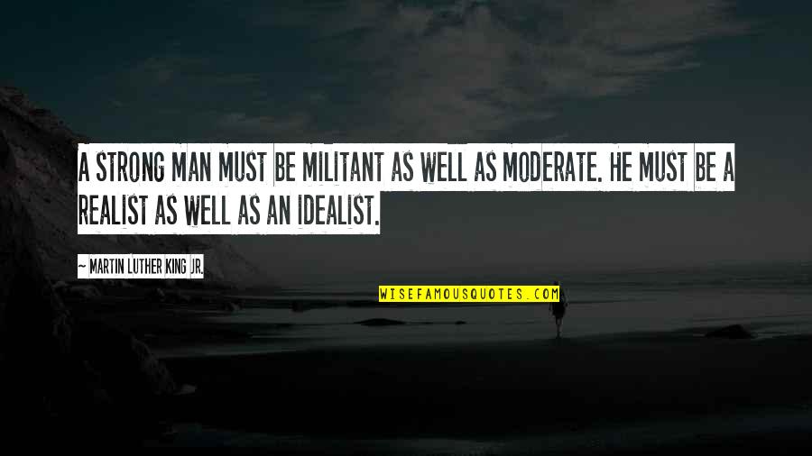 Idealist Quotes By Martin Luther King Jr.: A strong man must be militant as well