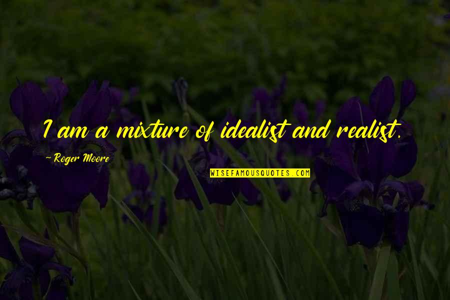 Idealist Quotes By Roger Moore: I am a mixture of idealist and realist.