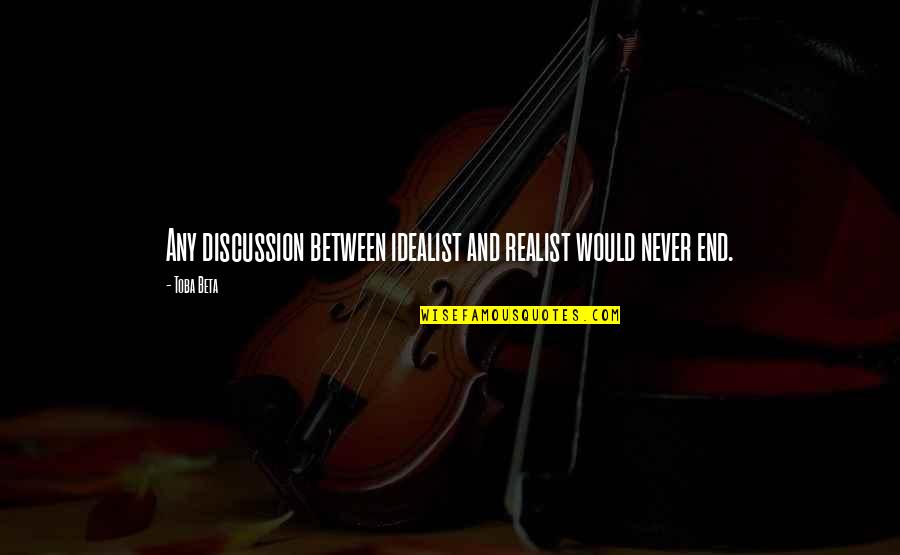 Idealist Quotes By Toba Beta: Any discussion between idealist and realist would never