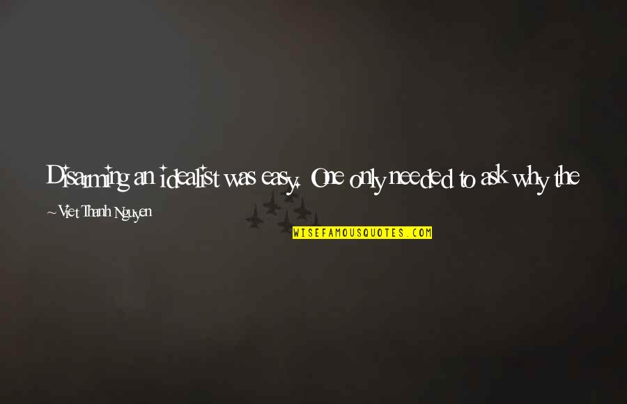 Idealist Quotes By Viet Thanh Nguyen: Disarming an idealist was easy. One only needed