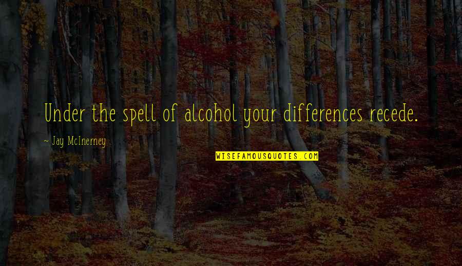 Ideality Quotes By Jay McInerney: Under the spell of alcohol your differences recede.