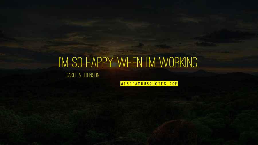 Idealizadora Quotes By Dakota Johnson: I'm so happy when I'm working. Idealizadora Quotes By Dakota Johnson: I'm so happy when I'm working.