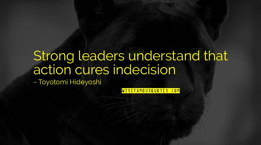 Idealization Love Quotes By Toyotomi Hideyoshi: Strong leaders understand that action cures indecision