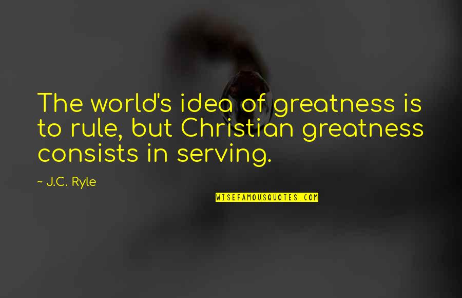 Idealizes Means Quotes By J.C. Ryle: The world's idea of greatness is to rule,