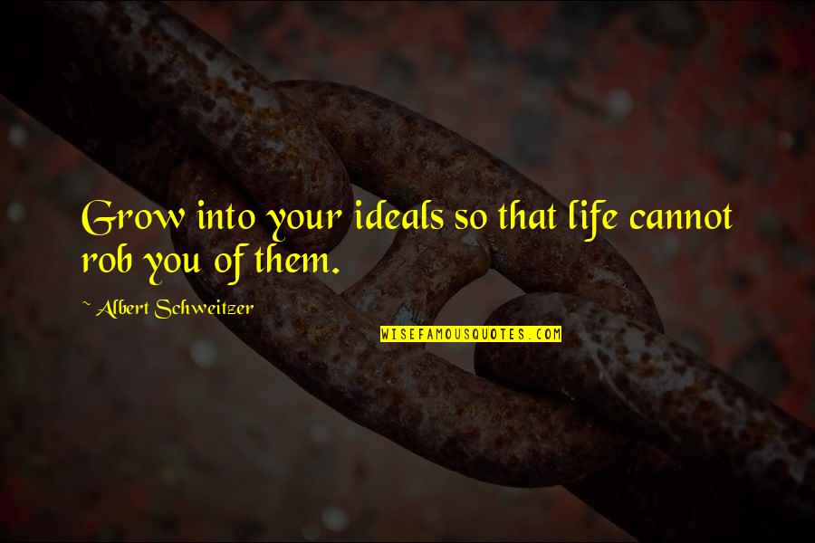 Ideals In Life Quotes By Albert Schweitzer: Grow into your ideals so that life cannot