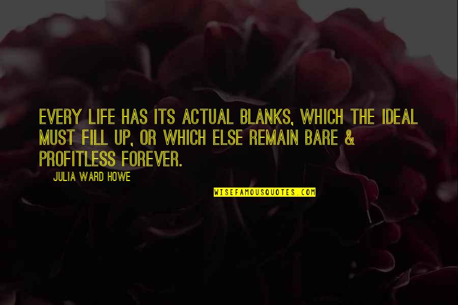 Ideals In Life Quotes By Julia Ward Howe: Every life has its actual blanks, which the Ideals In Life Quotes By Julia Ward Howe: Every life has its actual blanks, which the