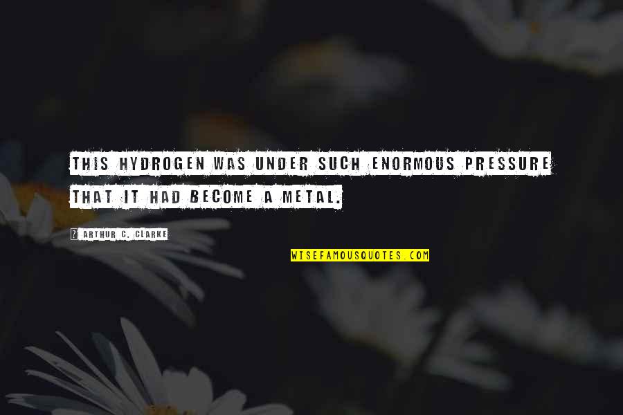 Ideals Of Womanhood Quotes By Arthur C. Clarke: This hydrogen was under such enormous pressure that