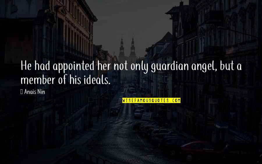 Ideals Quotes By Anais Nin: He had appointed her not only guardian angel,