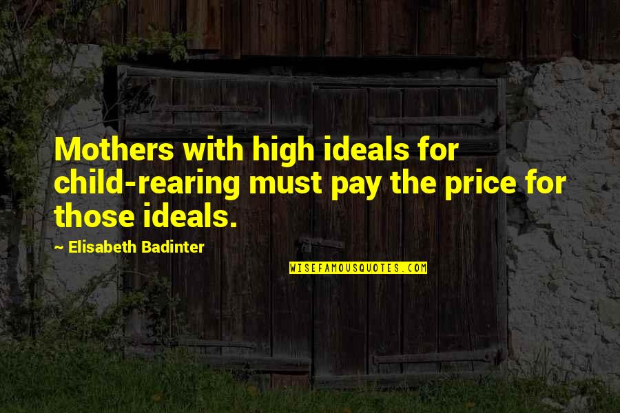 Ideals Quotes By Elisabeth Badinter: Mothers with high ideals for child-rearing must pay