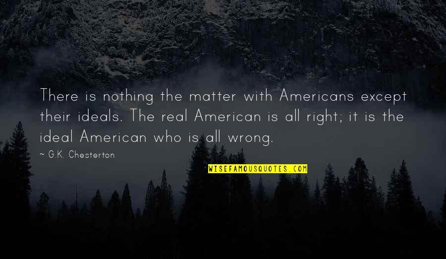 Ideals Quotes By G.K. Chesterton: There is nothing the matter with Americans except