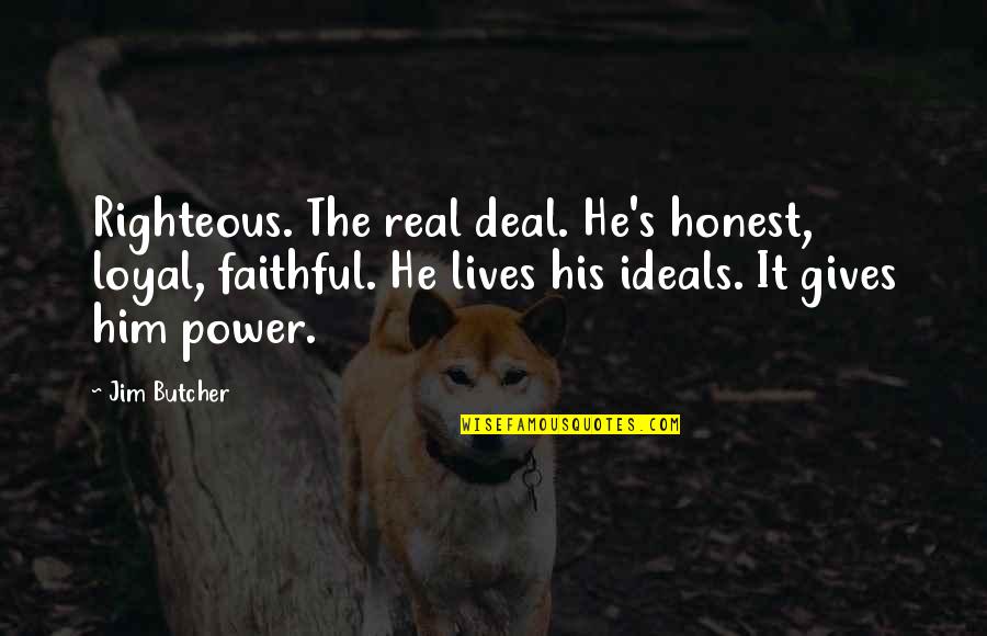 Ideals Quotes By Jim Butcher: Righteous. The real deal. He's honest, loyal, faithful.