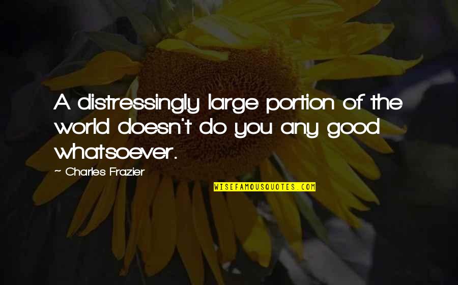 Idealstic Quotes By Charles Frazier: A distressingly large portion of the world doesn't
