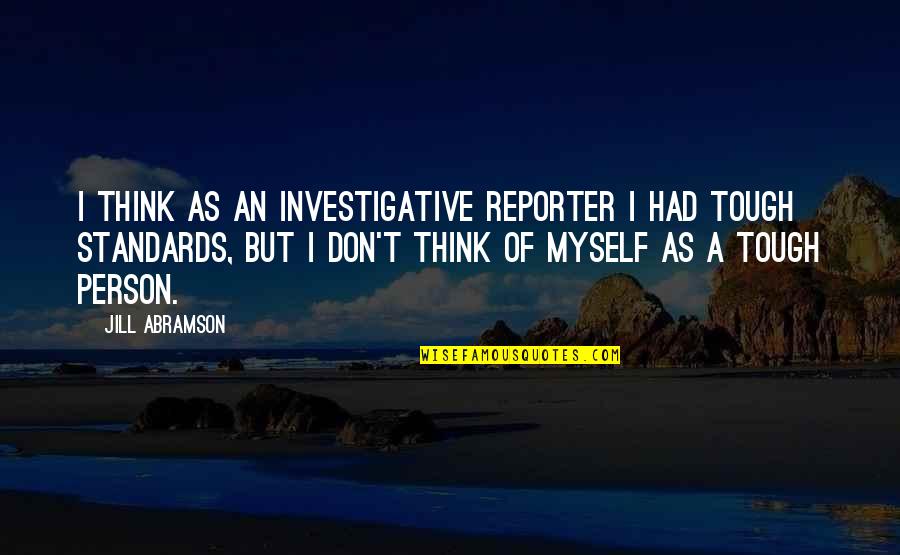 Ideaman Productions Quotes By Jill Abramson: I think as an investigative reporter I had Ideaman Productions Quotes By Jill Abramson: I think as an investigative reporter I had