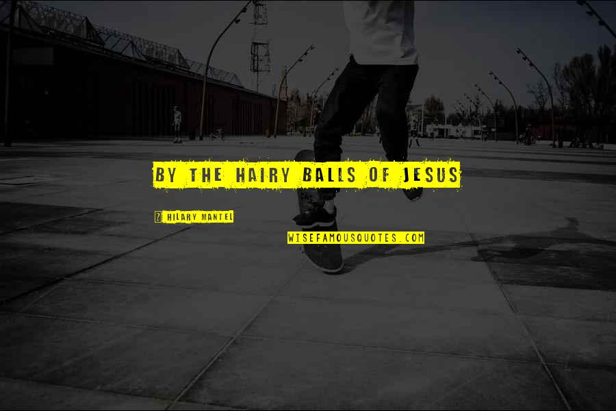 Idear Quotes By Hilary Mantel: By the hairy balls of Jesus