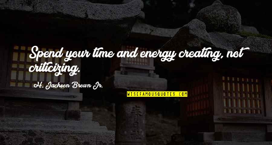 Ideas And Creativity Quotes By H. Jackson Brown Jr.: Spend your time and energy creating, not criticizing.