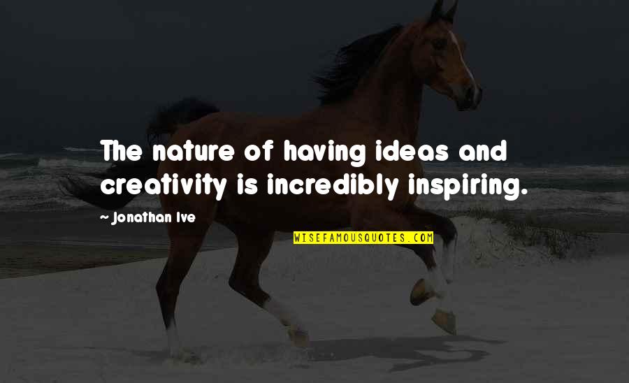 Ideas And Creativity Quotes By Jonathan Ive: The nature of having ideas and creativity is