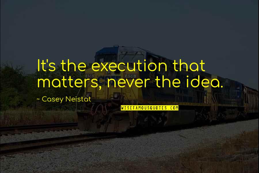 Ideas And Execution Quotes By Casey Neistat: It's the execution that matters, never the idea.