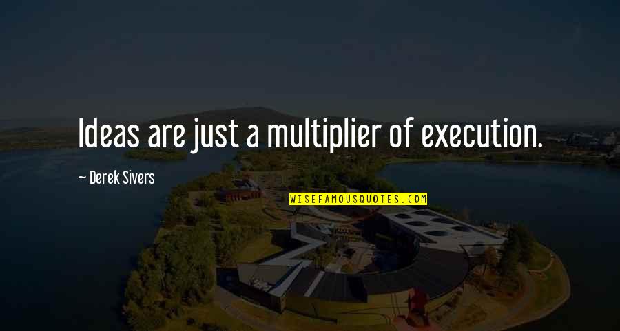 Ideas And Execution Quotes By Derek Sivers: Ideas are just a multiplier of execution.