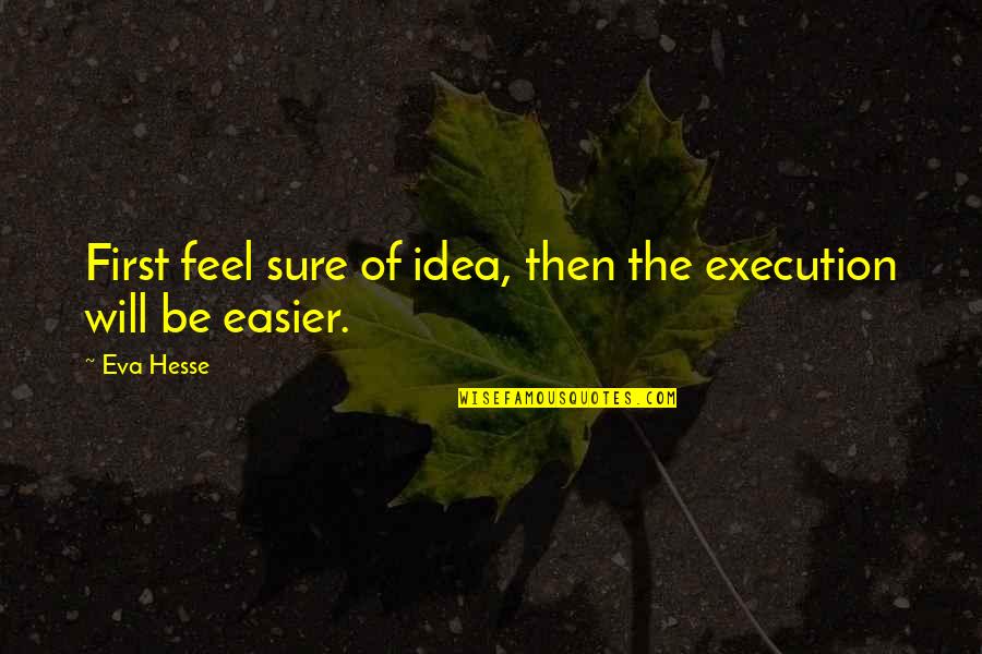 Ideas And Execution Quotes By Eva Hesse: First feel sure of idea, then the execution