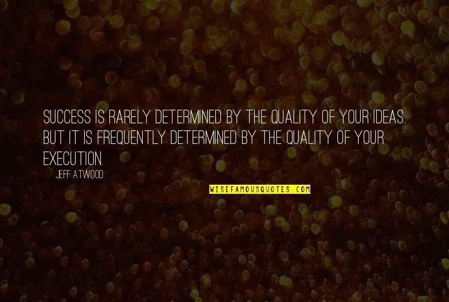 Ideas And Execution Quotes By Jeff Atwood: Success is rarely determined by the quality of