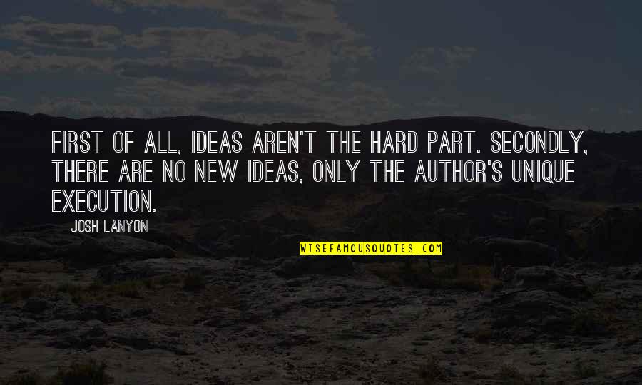 Ideas And Execution Quotes By Josh Lanyon: First of all, ideas aren't the hard part.