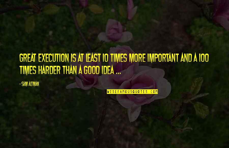 Ideas And Execution Quotes By Sam Altman: Great execution is at least 10 times more