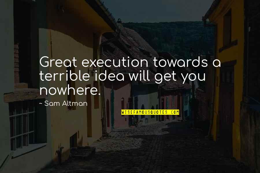 Ideas And Execution Quotes By Sam Altman: Great execution towards a terrible idea will get