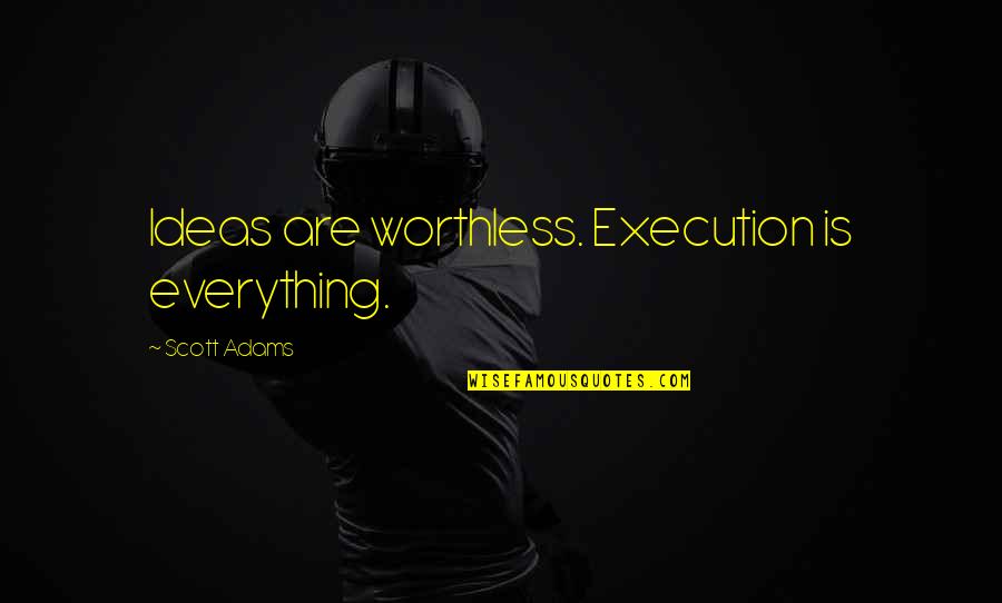 Ideas And Execution Quotes By Scott Adams: Ideas are worthless. Execution is everything.