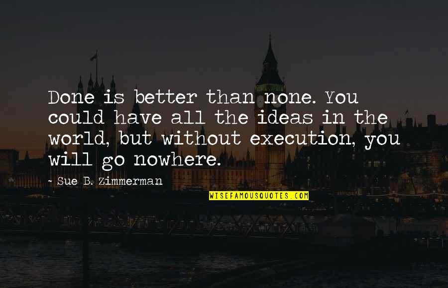 Ideas And Execution Quotes By Sue B. Zimmerman: Done is better than none. You could have