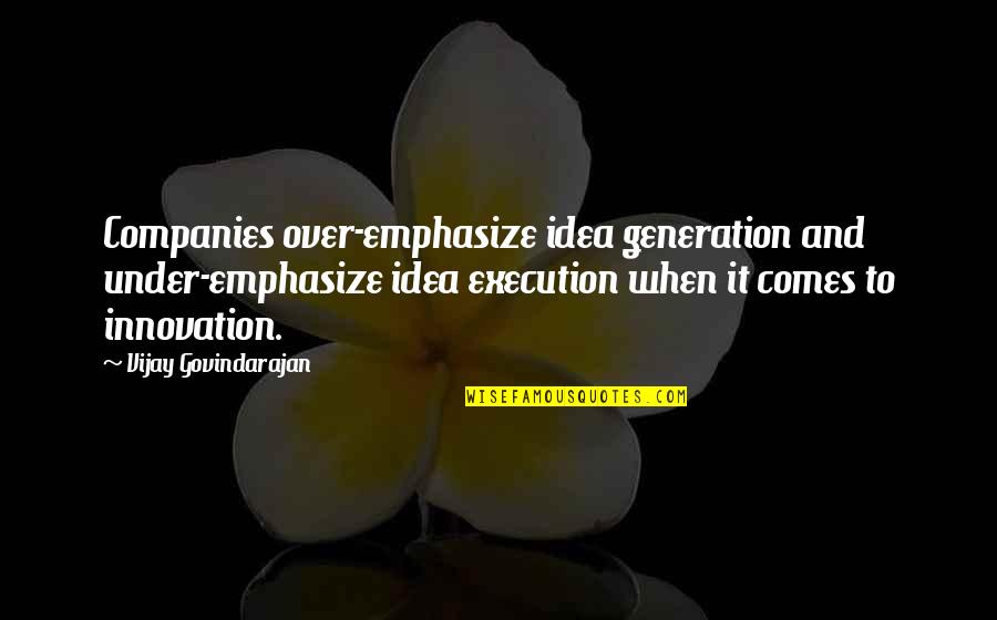 Ideas And Execution Quotes By Vijay Govindarajan: Companies over-emphasize idea generation and under-emphasize idea execution