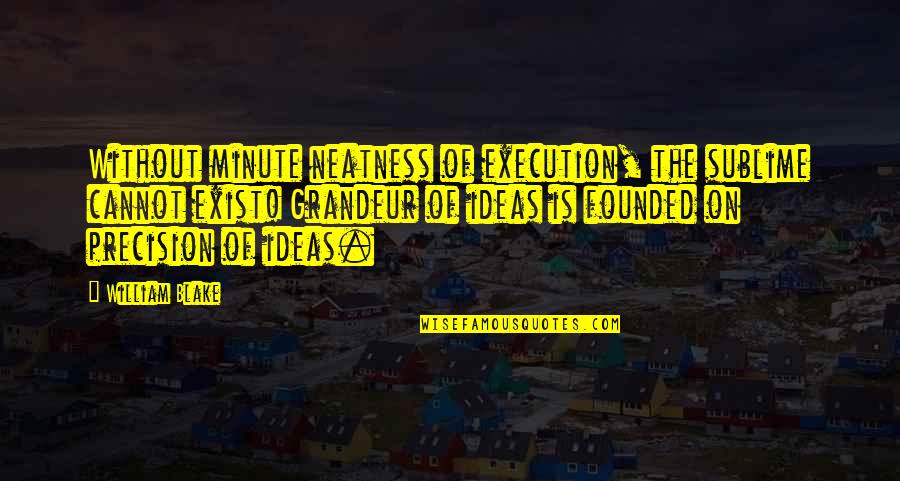 Ideas And Execution Quotes By William Blake: Without minute neatness of execution, the sublime cannot